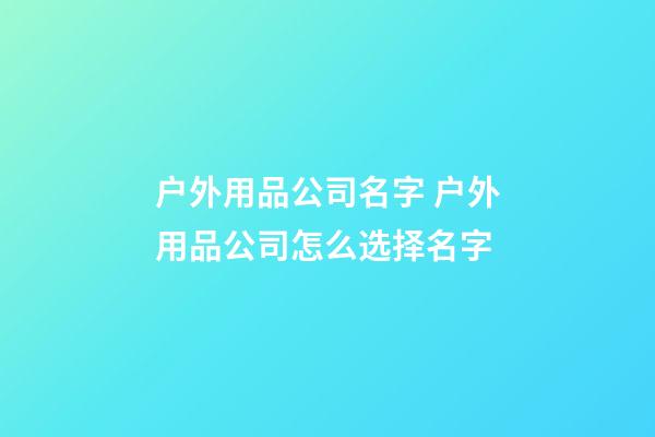 户外用品公司名字 户外用品公司怎么选择名字-第1张-公司起名-玄机派